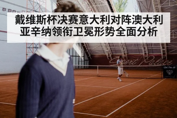 戴维斯杯决赛意大利对阵澳大利亚辛纳领衔卫冕形势全面分析