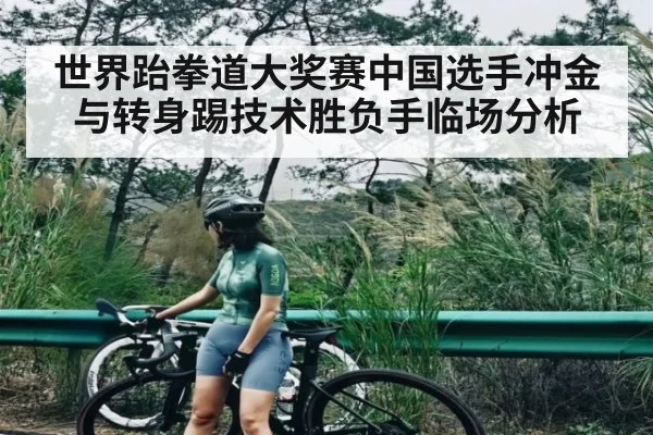 世界跆拳道大奖赛中国选手冲金与转身踢技术胜负手临场分析